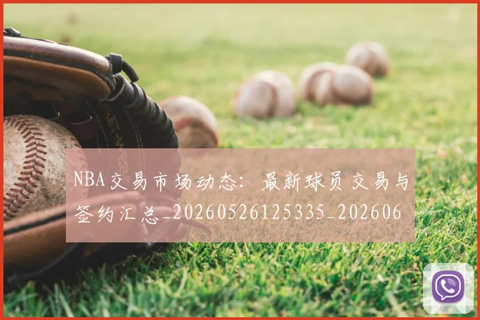 NBA交易市场动态：最新球员交易与签约汇总_20260526125335_20260606165602