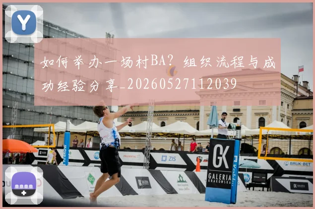 如何举办一场村BA?组织流程与成功经验分享_20260527112039