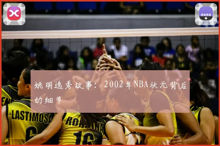 姚明选秀故事:2002年NBA状元背后的细节