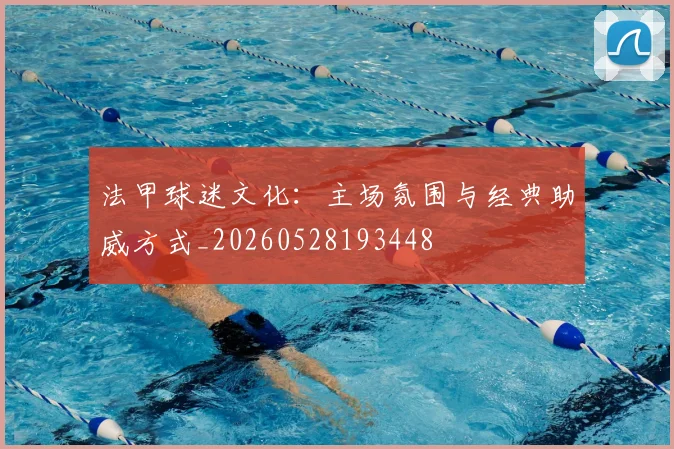 法甲球迷文化:主场氛围与经典助威方式_20260528193448