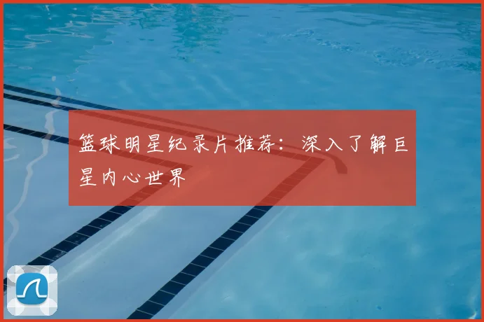篮球明星纪录片推荐：深入了解巨星内心世界