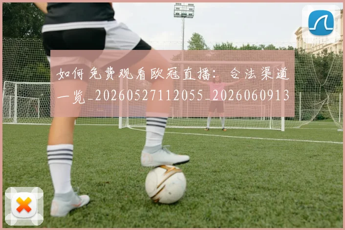 如何免费观看欧冠直播:合法渠道一览_20260527112055_20260609132623