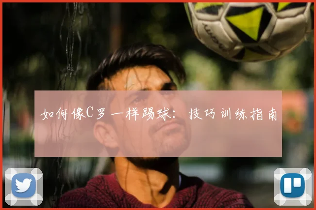 如何像C罗一样踢球:技巧训练指南