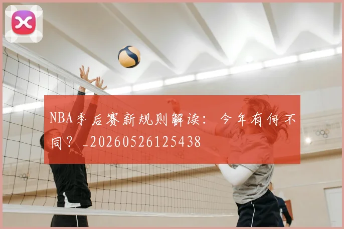 NBA季后赛新规则解读:今年有何不同?_20260526125438