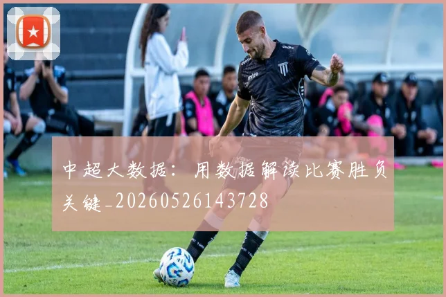 中超大数据:用数据解读比赛胜负关键_20260526143728