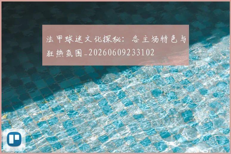法甲球迷文化探秘:各主场特色与狂热氛围_20260609233102