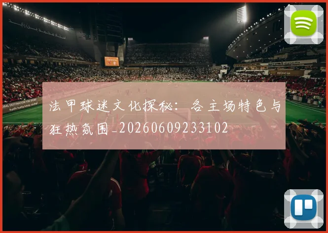 法甲球迷文化探秘：各主场特色与狂热氛围_20260609233102
