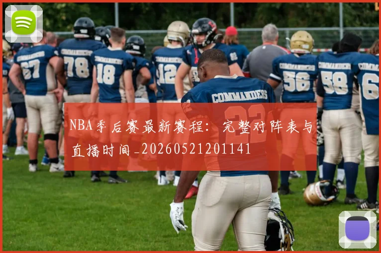 NBA季后赛最新赛程:完整对阵表与直播时间_20260521201141