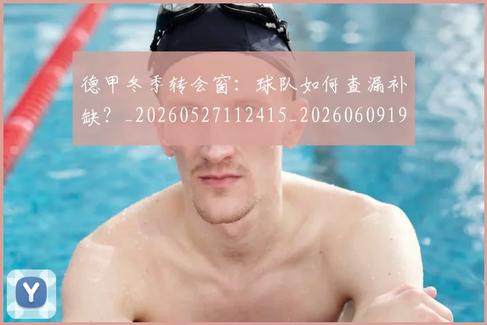 德甲冬季转会窗：球队如何查漏补缺？_20260527112415_20260609190847