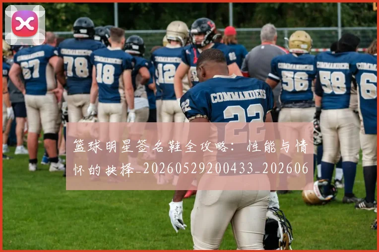 篮球明星签名鞋全攻略:性能与情怀的抉择_20260529200433_20260610165952