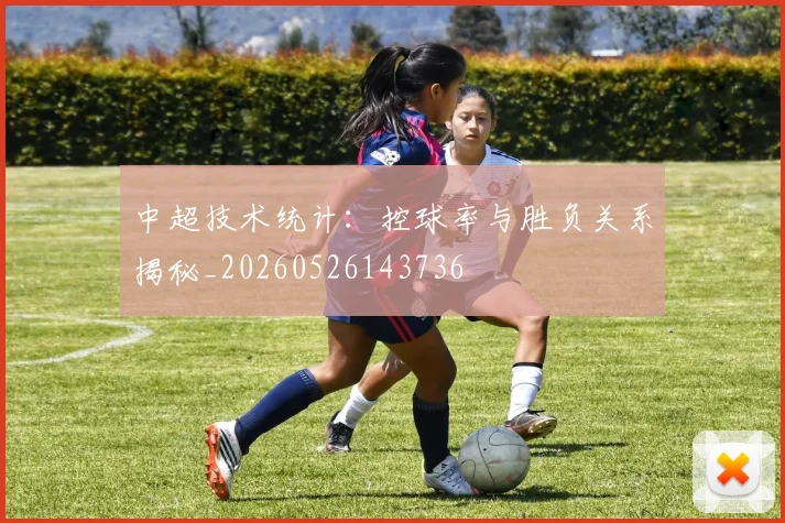 中超技术统计：控球率与胜负关系揭秘_20260526143736