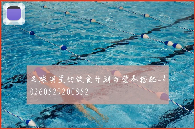 足球明星的饮食计划与营养搭配_20260529200852