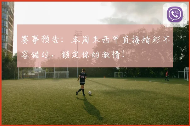 赛事预告：本周末西甲直播精彩不容错过，锁定你的激情！