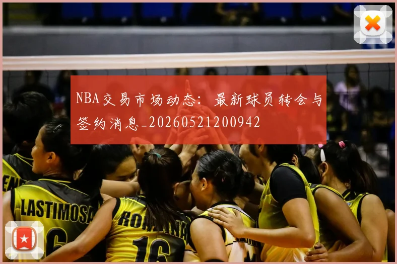 NBA交易市场动态：最新球员转会与签约消息_20260521200942