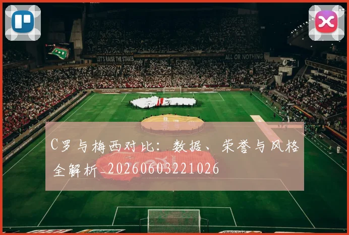 C罗与梅西对比：数据、荣誉与风格全解析_20260603221026